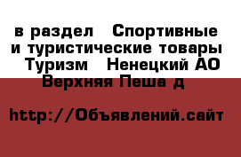  в раздел : Спортивные и туристические товары » Туризм . Ненецкий АО,Верхняя Пеша д.